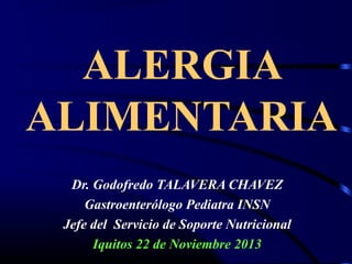 ALERGIA
ALIMENTARIA
Dr. Godofredo TALAVERA CHAVEZ
Gastroenterólogo Pediatra INSN
Jefe del Servicio de Soporte Nutricional
Iquitos 22 de Noviembre 2013

 