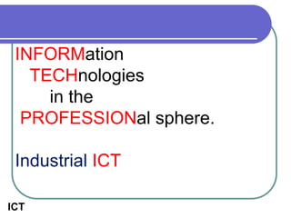 ICT
INFORMation
TECHnologies
in the
PROFESSIONal sphere.
Industrial ICT
 