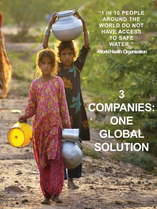 “1 IN 10 PEOPLE
AROUND THE
WORLD DO NOT
HAVE ACCESS
TO SAFE
WATER.”
-WorldHealth Organization
3
COMPANIES:
ONE
GLOBAL
SOLUTION
1
 