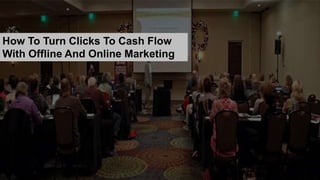 How To Turn Clicks To Cash Flow
With Offline And Online Marketing
 