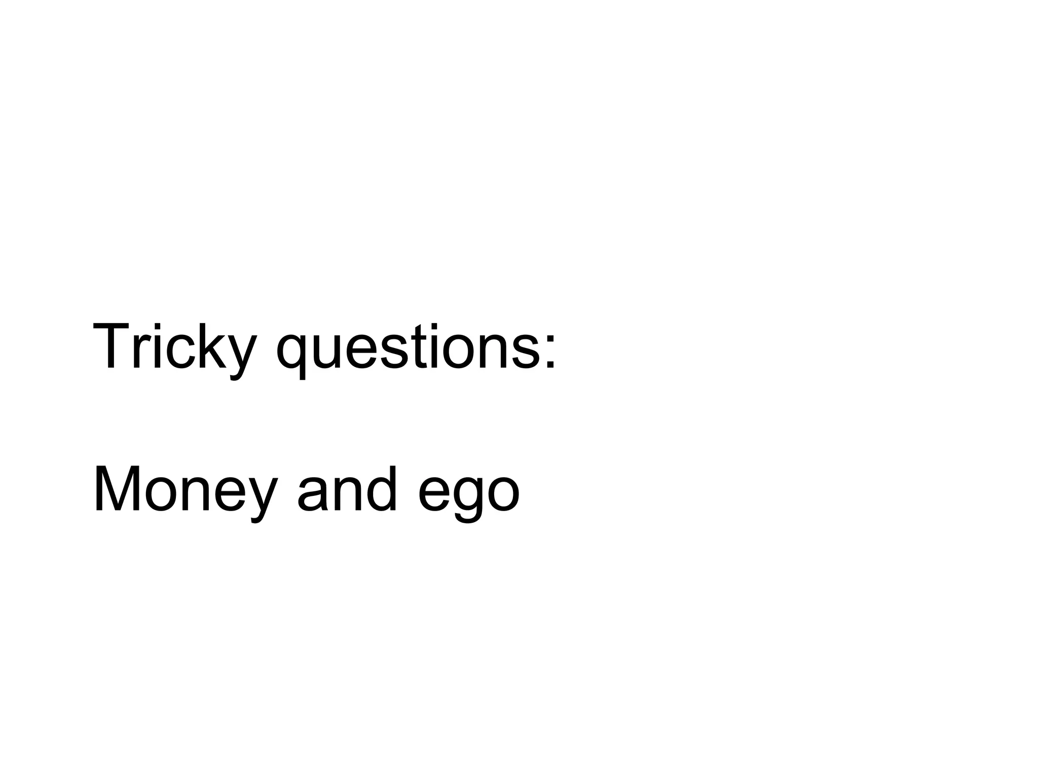 Tricky questions:

Money and ego
 
