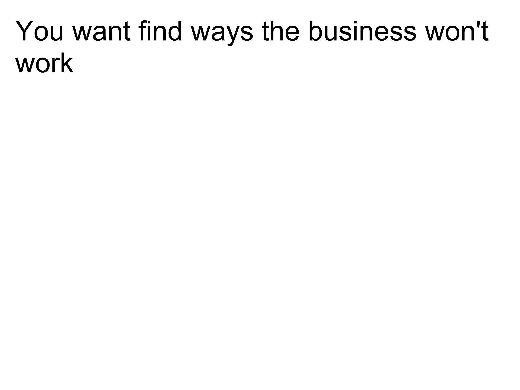 You want find ways the business won't
work
 