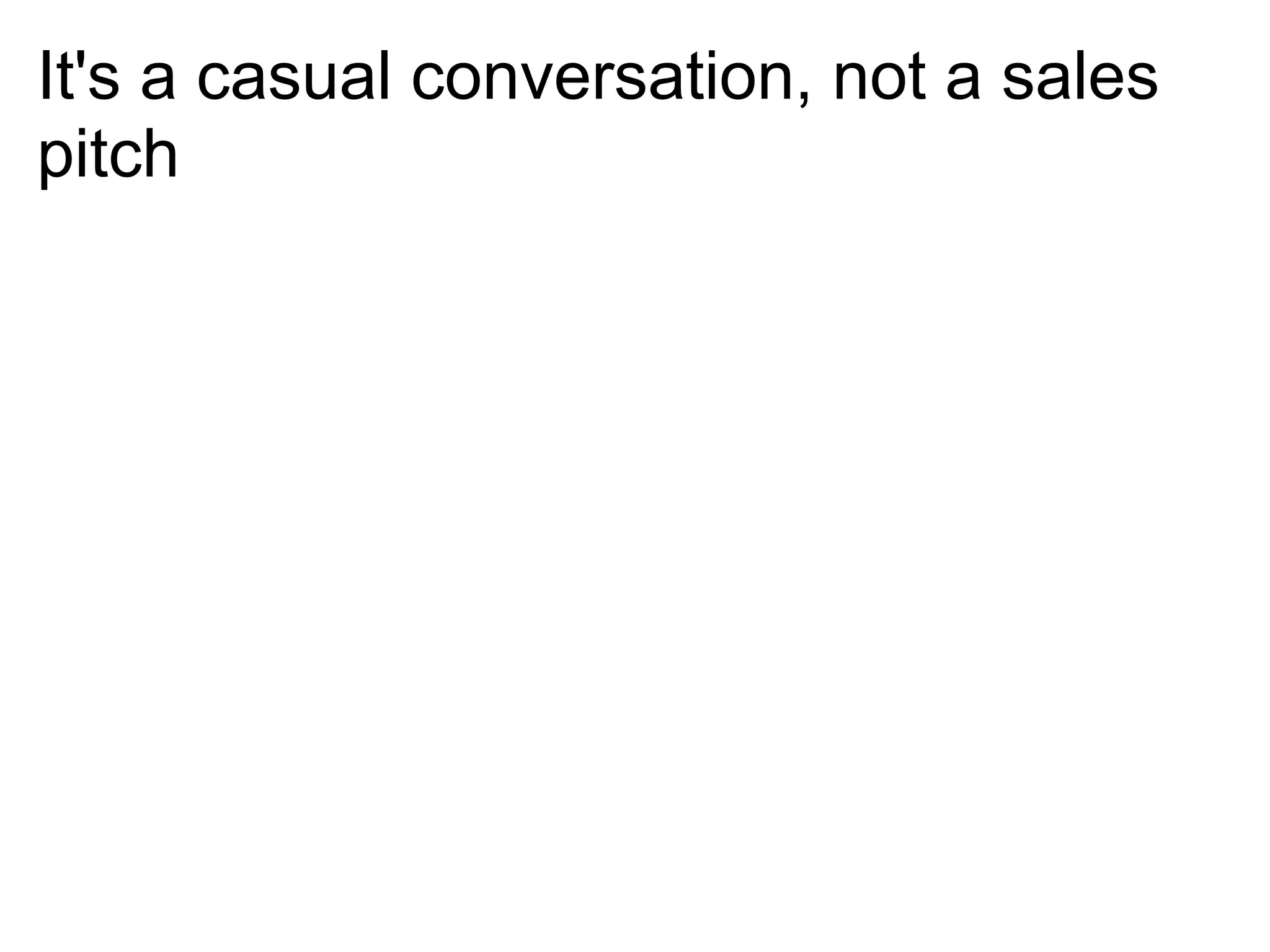It's a casual conversation, not a sales
pitch
 