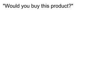 "Would you buy this product?"
 