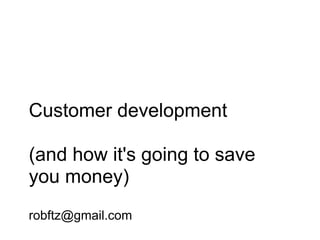 Customer development

(and how it's going to save
you money)
robftz@gmail.com
 