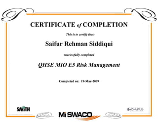 CERTIFICATE of COMPLETION
successfully completed
Saifur Rehman Siddiqui
This is to certify that:
QHSE MIO E5 Risk Management
Completed on: 19-Mar-2009
 