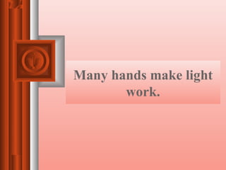 Many hands make light
work.
 
