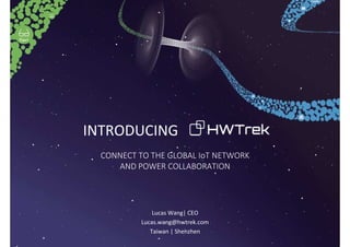 CONNECT TO THE GLOBAL IoT NETWORK
AND POWER COLLABORATION
INTRODUCING
Lucas Wang| CEO
Lucas.wang@hwtrek.com
Taiwan | Shenzhen
 