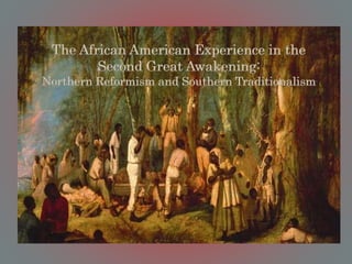 The African American Experience in the
Second Great Awakening:
Northern Reformism and Southern Traditionalism
 