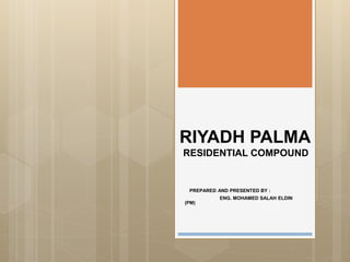 RIYADH PALMA
RESIDENTIAL COMPOUND
PREPARED AND PRESENTED BY :
ENG. MOHAMED SALAH ELDIN
(PM)
 