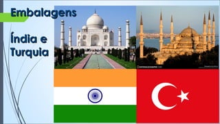 EmbalagensEmbalagens
Índia eÍndia e
TurquiaTurquia
 