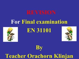 REVISION
For Final examination
EN 31101
By
Teacher Orachorn Klinjan
 