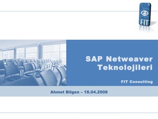 Ahmet Bilgen  – 18.04.2008 SAP Netweaver Teknolojileri FIT Consulting 