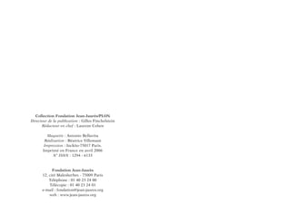 Collection Fondation Jean-Jaurès/PLON
Directeur de la publication : Gilles Finchelstein
Rédacteur en chef : Laurent Cohen
Maquette : Antonio Bellavita
Réalisation : Béatrice Villemant
Impression : Inckôo-75017 Paris.
Imprimé en France en avril 2006
N° ISNN : 1294 - 6133
Fondation Jean-Jaurès
12, cité Malesherbes - 75009 Paris
Téléphone : 01 40 23 24 00
Télécopie : 01 40 23 24 01
e-mail : fondation@jean-jaures.org
web : www.jean-jaures.org
 