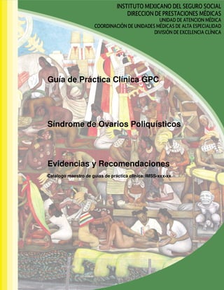 Guía de Práctica Clínica GPC
Síndrome de Ovarios Poliquísticos
Evidencias y Recomendaciones
Catálogo maestro de guías de práctica clínica: IMSS-xxx-xx
 