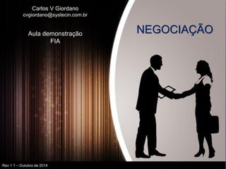 1 
Giordano 
Negociação 
Carlos V Giordano cvgiordano@systecin.com.br Aula demonstração FIA 
NEGOCIAÇÃO 
Rev 1.1 – Outubro de 2014  