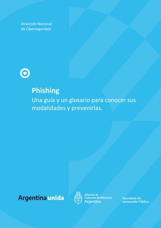 0
Phishing
Una guía y un glosario para conocer sus
modalidades y prevenirlas.
Dirección Nacional
de Ciberseguridad
 