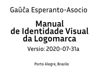 Gaŭĉa Esperanto-Asocio
Porto Alegre, Brazilo
Manual
de Identidade Visual
da Logomarca
Versio: 2020-07-31a
 