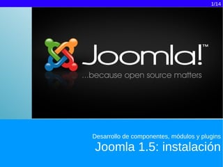 1/14




Desarrollo de componentes, módulos y plugins

Joomla 1.5: instalación
 