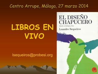 Centro Arrupe, Málaga, 27 marzo 2014
LIBROS EN
VIVO
lsequeiros@probesi.org
 