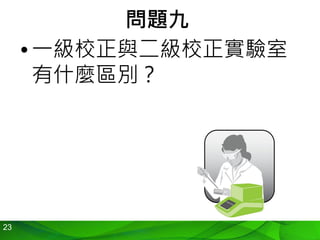 23
問題九
•一級校正與二級校正實驗室
有什麼區別？
 