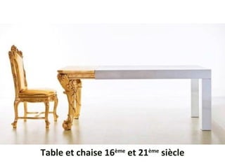 Table et chaise 16ème
et 21ème
siècle
 