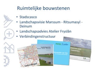 Ruimtelijke bouwstenen
• Stadscasco
• Landschapsvisie Marssum - Ritsumasyl -
  Deinum
• Landschapsadvies Atelier Fryslân
• Verbindingenstructuur




                en
     Verbinding
 