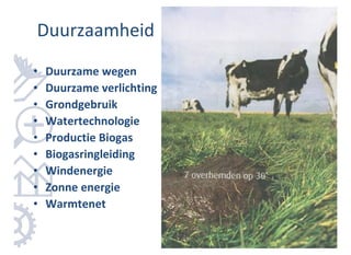 Duurzaamheid
•   Duurzame wegen
•   Duurzame verlichting
•   Grondgebruik
•   Watertechnologie
•   Productie Biogas       Plaatje
•   Biogasringleiding
•   Windenergie
•   Zonne energie
•   Warmtenet
 