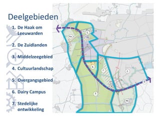 Deelgebieden
1. De Haak om
   Leeuwarden

2. De Zuidlanden

3. Middelzeegebied

4. Cultuurlandschap

5. Overgangsgebied

6. Dairy Campus

7. Stedelijke
   ontwikkeling
 