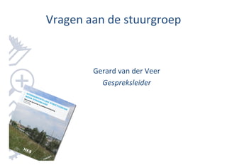 Vragen aan de stuurgroep


        Gerard van der Veer
          Gespreksleider
 