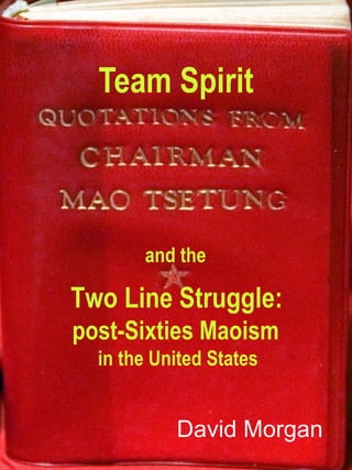 Team Spirit David Morgan and the  Two Line Struggle:   post-Sixties Maoism   in the United States 