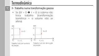II- Trabalho numa transformação gasosa
• Se ∆V = 0  τ = 0: o sistema não
troca trabalho (transformação
isométrica = o volume não se
altera)
 
