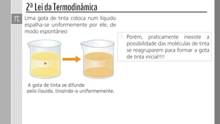 Uma gota de tinta coloca num líquido
espalha-se uniformemente por ele, de
modo espontâneo
Porém, praticamente inexiste a
possibilidade das moléculas de tinta
se reagruparem para formar a gota
de tinta inicial!!!!
 