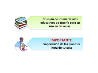 Difusión de los materiales
educativos de tutoría para su
uso en las aulas.
IMPORTANTE:
Supervisión de los planes y
hora de tutoría
 