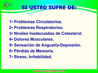 1• Problemas Circulatorios.
2• Problemas Respiratorios.
3• Niveles Inadecuados de Colesterol.
4• Dolores Musculares.
5• Sensación de Angustia-Depresión.
6• Pérdida de Memoria.
7• Stress, Irritabilidad.
SI USTED SUFRE DE:
 