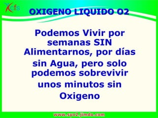Podemos Vivir por
semanas SIN
Alimentarnos, por días
sin Agua, pero solo
podemos sobrevivir
unos minutos sin
Oxigeno
OXIGENO LIQUIDO O2
 