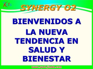 BIENVENIDOS A
LA NUEVA
TENDENCIA EN
SALUD Y
BIENESTAR
SYNERGY O2
 