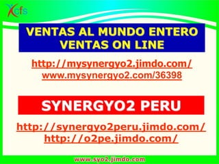 VENTAS AL MUNDO ENTERO
VENTAS ON LINE
http://mysynergyo2.jimdo.com/
www.mysynergyo2.com/36398
SYNERGYO2 PERU
http://synergyo2peru.jimdo.com/
http://o2pe.jimdo.com/
 