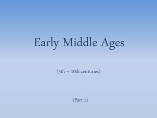 (5th – 10th centuries)
Early Middle Ages
(Part 1)
 