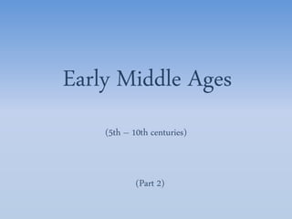 (5th – 10th centuries)
Early Middle Ages
(Part 2)
 