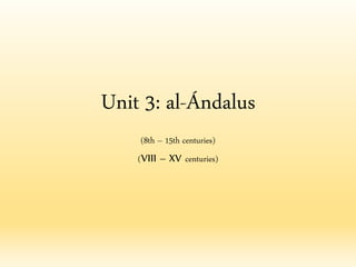 Unit 3: al-Ándalus
(8th – 15th centuries)
(VIII – XV centuries)
 