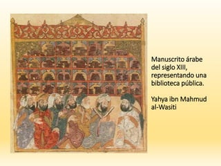 Manuscrito árabe
del siglo XIII,
representando una
biblioteca pública.
Yahya ibn Mahmud
al-Wasiti
 