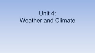 Unit 4:
Weather and Climate
 