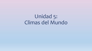Unidad 5:
Climas del Mundo
 