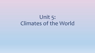 Unit 5:
Climates of the World
 