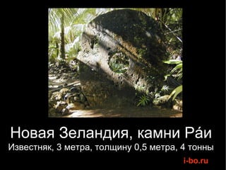 Новая Зеландия, камни Рáи Известняк, 3 метра, толщину 0,5 метра, 4 тонны 