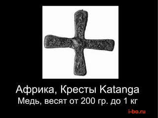 Африка, Кресты Katanga Медь, весят от 200 гр. до 1 кг 