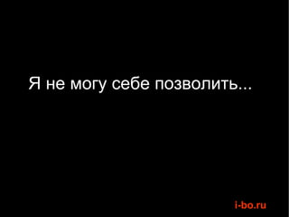 Я не могу себе позволить... 
