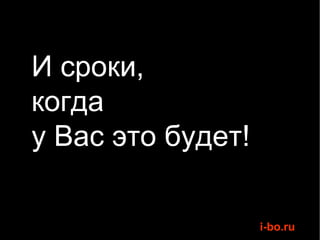 И сроки,  когда  у Вас это будет! 