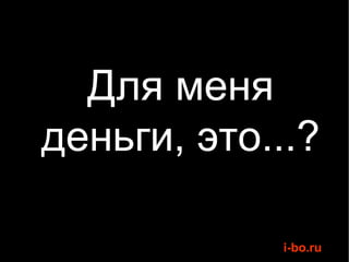 Для меня деньги, это...? 